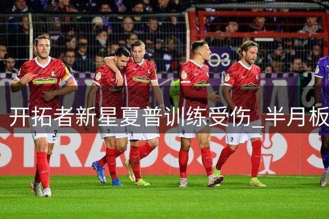 开拓者新星夏普训练受伤 半月板撕裂将休战半年