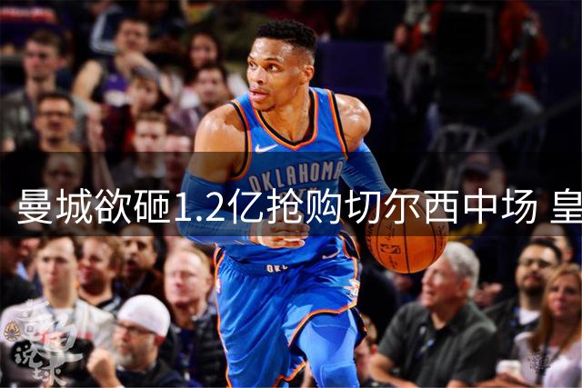 曼城欲砸1.2亿抢购切尔西中场 皇马新星成潜在替身