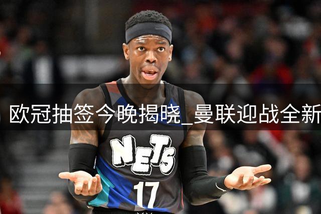 欧冠抽签今晚揭晓 曼联迎战全新赛制力争晋级