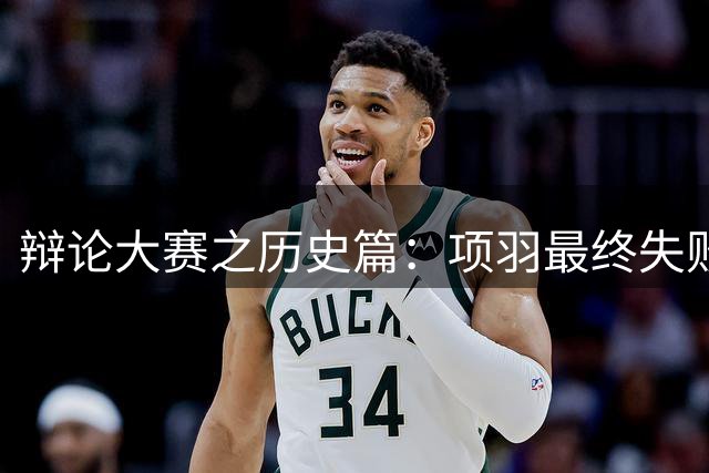 辩论大赛之历史篇：项羽最终失败，主要是因为性格缺陷还是政治能力不足？